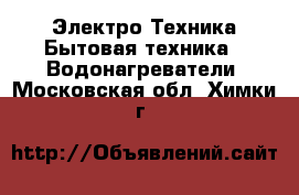 Электро-Техника Бытовая техника - Водонагреватели. Московская обл.,Химки г.